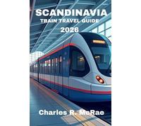 SCANDINAVIA TRAIN TRAVEL GUIDE 2026: Discover Magical Adventures Connecting Viking Cities, Mountains, and Midnight Sun