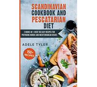 Scandinavian Cookbook And Pescatarian Diet: 2 Books In 1: Over 150 Easy Recipes For Preparing Nordic And Mediterranean Dishes