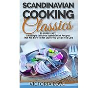 Scandinavian Cooking: Scandinavian Cooking Classics; 90 Super Easy, Amazingly Delicious Scandinavian Recipes Cookbook That Are Sure To Not Leave You ... Cold: Volume 6 (Recipe Cookbooks Of The Week)