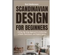 Scandinavian Design for Beginners: A Step-By-Step Approach to Achieving a Sleek, Functional, and Stylish Space