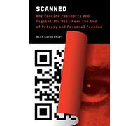 Scanned: Why Vaccine Passports, and Digital IDs Will Mean the End of Privacy and Personal Freedom