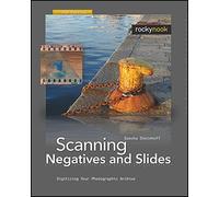 Scanning Negatives and Slides 2e: Digitizing Your Photographic Archives