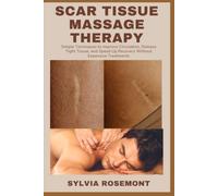 SCAR TISSUE MASSAGE THERAPY: Simple Techniques to Improve Circulation, Release Tight Tissue, and Speed Up Recovery Without Expensive Treatments