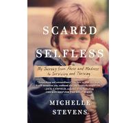 Scared Selfless: My Journey from Abuse and Madness to Surviving and Thriving