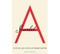 Scarlet A: The Ethics, Law, and Politics of Ordinary Abortion
