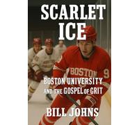 Scarlet Ice: Boston University and the Gospel of Grit (Frozen Line: College Hockey and the Northern Soul)