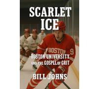 Scarlet Ice: Boston University and the Gospel of Grit (Frozen Line: College Hockey and the Northern Soul)