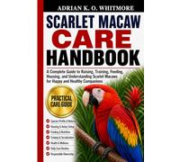 SCARLET MACAW CARE HANDBOOK: A Complete Guide to Raising, Training, Feeding, Housing, and Understanding Scarlet Macaws for Happy and Healthy Companions
