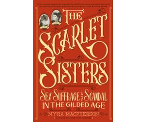 Scarlet Sisters: Sex, Suffrage, and Scandal in the Gilded Age