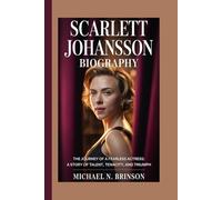 SCARLETT JOHANSSON BIOGRAPHY: The Journey of a Fearless Actress: A Story of Talent, Tenacity, and Triumph