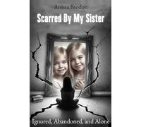Scarred by My Sister: Ignored, Abandoned, and Alone: A Memoir of Betrayal, Survival, and Healing