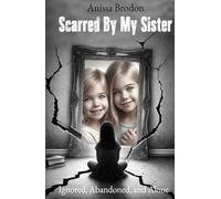 Scarred by My Sister: Ignored, Abandoned, and Alone: A Memoir of Betrayal, Survival, and Healing