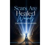 Scars Are Healed Wounds: A True Story About Abuse, Death and Faith