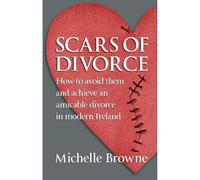 Scars of Divorce: How To Avoid Them and Achieve an Amicable Divorce in Modern Ireland