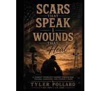 Scars That Speak; Wounds That Heal: A Combat Veteran’s Journey Through War, Trauma, Darkness, and Finding a Voice