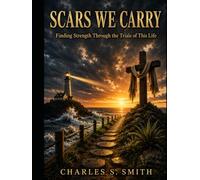 SCARS WE CARRY: Finding Strength Through the Trials of This Life