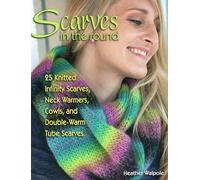 Scarves in the Round: 25 Knitted Infinity Scarves, Neck Warmers, Cowls, and Double-Warm Tube Scarves