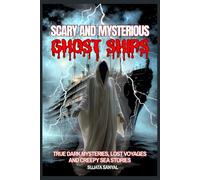 Scary and Mysterious Ghost Ships: True Dark Mysteries, Lost Voyages, and Creepy Sea Stories That Will Haunt Your Imagination