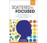 Scattered to Focused: Smart Strategies to Improve Your Child's Executive Functioning Skills