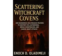 SCATTERING WITCHCRAFT COVENS: 400 DANGEROUS DELIVERANCE PRAYERS TO DESTROY EVIL GATHERINGS, BREAK CO NSPIRACIES, AND CANCEL NIGHT ATTACKS