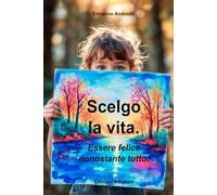 Scelgo la vita.: Essere felice nonostante tutto.