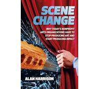 Scene Change: Why Today’s Nonprofit Arts Organizations Have to Stop Producing Art and Start Producing Impact