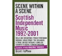 Scene Within A Scene: Scottish Independent Music 1992-2001: 2 (Grant Mcphee's Scottish Indie Scenes)