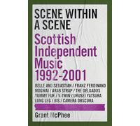 Scene Within A Scene: Scottish Independent Music 1992-2001 (Grant Mcphee's Scottish Indie Scenes): 2