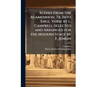 Scenes From the Agamemnon, Tr. Into Engl. Verse by L. Campbell, Selected and Arranged for the Modern Stage by F. Jenkin