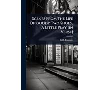 Scenes From The Life Of 'goody Two Shoes', A Little Play [in Verse]