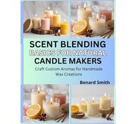 Scent Blending Basics for Natural Candle Makers: Craft Custom Aromas for Handmade Wax Creations