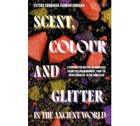 Scent, Colour and Glitter in the Ancient World : A Comparative History of Aromatics, Cosmetics and Adornment, from the Mediterranean to the China Seas