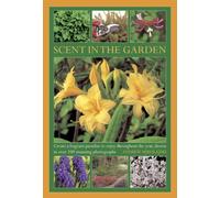 Scent in the Garden: Create a Fragrant Paradise to Enjoy Throughout the Year, Shown in 100 Stunning Photographs