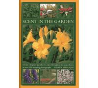Scent in the Garden: Create a Fragrant Paradise to Enjoy Throughout the Year, Shown in 100 Stunning Photographs