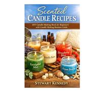 Scented Candle Recipes: DIY Candle Making Book for Beginners with Candle Making Business Guide (Essential Guides to Crafts and Hobbies: Simple Projects and Essential Skills for Everyday Makers)