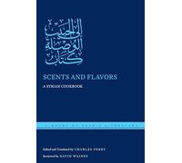 Scents and Flavors: A Syrian Cookbook: 47 (Library of Arabic Literature)