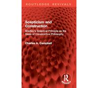 Scepticism and Construction: Bradley's Sceptical Principle as the Basis of Constructive Philosophy (Routledge Revivals)