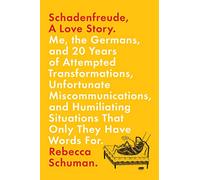 Schadenfreude, A Love Story: Me, the Germans, and 20 Years of Attempted Transformations, Unfortunate Miscommunications, and Humiliating Situations That Only They Have Words For