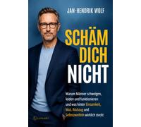 Schäm dich nicht: Warum Männer schweigen, leiden und funktionieren und was hinter Einsamkeit, Mut, Rückzug und Selbstzweifeln wirklich steckt