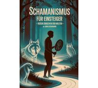 Schamanismus für Einsteiger - Reisen zwischen den Welten: Eine Einführung in schamanische Praxis, Bewusstseinsreisen, Naturverbindung, Krafttiere, ... Praxis - Spirituelle Grundlagen & Rituale)