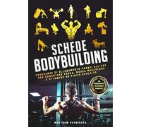 SCHEDE BODYBUILDING: Programmi di Allenamento Pronti All’Uso per Aumentare Forza, Massa Muscolare e Ottenere un Fisico Scolpito. (Allenamento, Fitness, Bodybuilding, Calisthenics, Nutrizione)