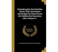 Scheidung Der Seel Und Des Geists, Oder Innerliches Aufsteigen Der Braut Durch Die Staffeln Der Keuschen Lieb, Volume 2...