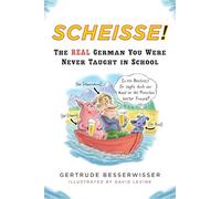 Scheisse: The Real German You Were Never Taught at School: The Real German You Were Never Taught in School