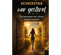 SCHEISSTAG war gestern!: Die Spielregeln des Lebens endlich verstehen