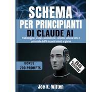 SCHEMA PER PRINCIPIANTI DI CLAUDE AI: Padroneggia i prompt, automatizza i compiti e sblocca tutto il potenziale dell’IA in pochi minuti al giorno