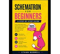 Schematron for Beginners, 2nd Edition: A Step-by-Step Guide to XML Validation with XPath - Updated for the 2025 Specification (Schematron Learning Series)