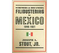 Schemers and Dreamers: Filibustering in Mexico, 1848-1921