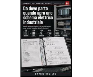 Schemi Elettrici Industriali Svelati - Professional Field Guide 01: Metodo rapido per orientarsi in un fascicolo elettrico senza perdersi tra pagine, simboli e riferimenti: 1