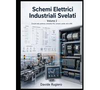 Schemi Elettrici Industriali Svelati - Volume 2: Circuiti reali, potenza, comando, PLC, sensori, uscite, reti e HMI