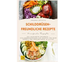 Schilddrüsenfreundliche Rezepte: Das Hashimoto Kochbuch - Schilddrüsenfreundliche Rezepte für mehr Energie und Wohlbefinden im Alltag